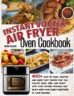 Instant Vortex Air Fryer Oven Cookbook : 400+ Easy-To-Make, Healthy, And Super Tasty Recipes That You Can Fry, Bake, Grill, And Roast With Your Kitchen Appliance And Enjoy With Your Family - Book