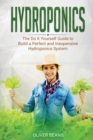 Hydroponics : The DIY Guide to Build a Perfect and Inexpensive Hydroponics System - Book