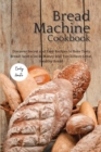 The Bread Machine Cookbook : Discover Secret and Easy Recipes to Bake Tasty Bread! Save a lot of money and you'll have great, healthy bread! - Book