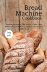 The Bread Machine Cookbook : Discover Secret and Easy Recipes to Bake Tasty Bread! Save a lot of money and you'll have great, healthy bread! - Book