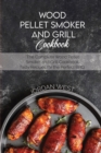 Wood Pellet Smoker And Grill Cookbook : The Complete Wood Pellet Smoker and Grill Cookbook. Tasty Recipes for the Perfect BBQ - Book