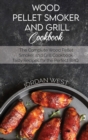 Wood Pellet Smoker And Grill Cookbook : The Complete Wood Pellet Smoker and Grill Cookbook. Tasty Recipes for the Perfect BBQ - Book