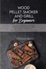 Wood Pellet Smoker And Grill For Beginners : The Ultimate Guide to a Perfect Barbecue with Recipes for BBQ and Smoked Meat, Game, Fish, Vegetables and More Like a Pro - Book