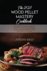 The 2021 Wood Pellet Mastery Cookbook : The New Complete Guide for Perfect Smoking and Grilling Quick and Easy Recipes That Your Family Will Love - Book