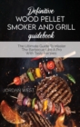 Definitive Wood Pellet Smoker And Grill Guidebook : The Ultimate Guide To Master The Barbecue Like A Pro With Tasty Recipes - Book