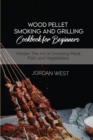 Wood Pellet Smoking And Grilling Cookbook For Beginners : Master The Art of Smoking Meat, Fish, and Vegetables - Book