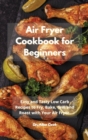 Air Fryer Cookbook for Beginners : Easy and Tasty Low Carb Recipes to Fry, Bake, Grill and Roast with Your Air Fryer - Book