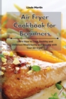 Air Fryer Cookbook for Beginners : Learn How to Cook Healthy and Delicious Meals Easily and Quickly with Your Air Fryer - Book