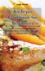 Air Fryer Cookbook for Beginners : Learn How to Cook Healthy and Delicious Meals Easily and Quickly with Your Air Fryer - Book