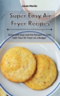 Super Easy Air Fryer Recipes : Quick and Easy Low-Fat Recipes to Cook with Your Air Fryer on a Budget - Book