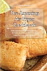 The Amazing Air Fryer Cookbook : Easy and Mouthwatering Low-Fat Recipes to Cook at Home with Your Air Fryer on a Budget - Book