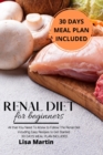 Renal Diet for Beginners : All that You Need To Know to Follow the Renal Diet Including Easy Recipes to Get Started. 30 DAYS MEAL PLAN INCLUDED - Book