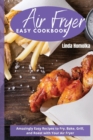 Air Fryer Easy Cookbook : Amazingly Easy Recipes to Fry, Bake, Grill and Roast With Your Air Fryer - Book