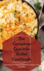 The Complete Cast Iron Skillet Cookbook : Tasty Recipes for Delicious Breakfasts, Mains, Sides, & Desserts - Book