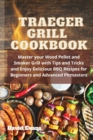 Traeger Grill Cookbook : Master your Wood Pellet and Smoker Grill with Tips and Tricks and Enjoy Delicious BBQ Recipes for Beginners and Advanced Pitmasters - Book