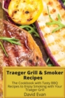 Traeger Grill & Smoker Recipes : The Cookbook with Tasty BBQ Recipes to Enjoy Smoking with Your Traeger Grill - Book