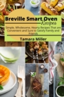 Breville Smart Oven Recipes : Simple, Wholesome, Hearty Recipes That are Convenient and Sure to Satisfy Family and Friends - Book