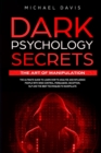 Dark Psychology Secrets - The Art of Manipulation : The Ultimate Guide to Learn How to Analyze and Influence People with Mind Control, Persuasion, Deception, NLP and The Best Techniques to Manipulate - Book