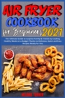 Air Fryer Cookbook for Beginners 2021 : The Ultimate Guide to Surprise Family & Friends by Cooking Healthy Meals on a Budget Thanks to Delicious, Quick and Easy Recipes Ready for You - Book
