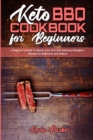 Keto BBQ Cookbook for Beginners : A Beginner's Guide To Master your Grill with Delicious Ketogenic Recipes For Beginners and Experts - Book