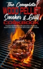 The Complete Wood Pellet Smoker and Grill Cookbook : Tips And Techniques To Become A Real Pitmaster, Enjoy Tasty Recipes To Cook With Family And Friends - Book