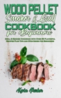 Wood Pellet Smoker and Grill Cookbook for Beginners : Grill & Smoker Cookbook with Over 50 Flavorful Recipes Plus Tips and Strategies for Beginners - Book