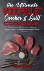 The Ultimate Wood Pellet Smoker and Grill Cookbook : A Complete Guide With Essential Recipes to Master the Skill of Smoking and Enjoy Easy Meals with Your Family - Book
