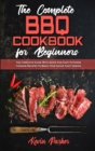 The Complete BBQ Cookbook For Beginners : The Complete Guide With Quick And Easy Outdoor Cooking Recipes To Make Your Super Tasty Dishes - Book