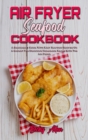 Air Fryer Seafood Cookbook : A Beginner's Guide With Easy Seafood Recipes On A Budget For Delicious Homemade Meals With The Air Fryer - Book