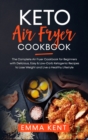 Keto Air Fryer Cookbook : The Complete Air Fryer Cookbook for Beginners with Delicious, Easy & Low-Carb Ketogenic Recipes to Lose Weight and Live a Healthy Lifestyle - Book