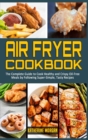 Air Fryer Cookbook : The Complete Guide to Cook Healthy and Crispy Oil-Free Meals by Following Super-Simple, Tasty Recipes - Book