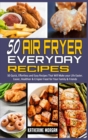 50 Air Fryer Everyday Recipes : 50 Quick, Effortless and Easy Recipes That Will Make your Life Easier. Easier, Healthier & Crispier Food for Your Family & Friends - Book