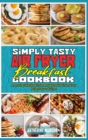 Simply Tasty Air Fryer Breakfast Cookbook : An Amazing Collection With the Most Wanted Healthy and Tasty Recipes for your Air Fryer - Book