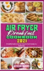 Air Fryer Breakfast Cookbook 2021 : A Simplified Guide to Eat Your Favourite Food Everyday in a Healthy Way - Book