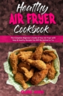 Healthy Air Fryer Cookbook : The Complete Beginner's Guide of Your Air Fryer with Easy & Healthy Recipes You Will Be Excited to Try - Book