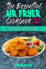 The Essential Air Fryer Cookbook 2021 : The Complete Beginner's Guide to Cook and Enjoy Crispy and Tasty Air Fryer Recipes for Everyday - Book