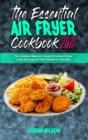 The Essential Air Fryer Cookbook 2021 : The Complete Beginner's Guide to Cook and Enjoy Crispy and Tasty Air Fryer Recipes for Everyday - Book