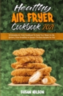Healthy Air Fryer Cookbook 2021 : A Complete Air Fryer Cookbook To Enjoy Your Meals for Beginners, From Breakfast to Dessert The Best Recipes for You - Book