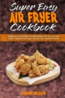 Super Easy Air Fryer Cookbook : A Beginner's Guide With The Best Recipes For Your Air Fryer. Easier, Healthier & Crispier Food for Your Family & Friends - Book