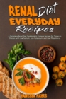 Renal Diet Everyday Recipes : A Complete Renal Diet Cookbook to Prepare Recipes for Those on Dialysis with Low Sodium, Low Potassium, and Low Phosphorus - Book