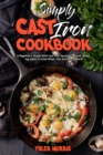 Simply Cast Iron Cookbook : A Beginner's Guide With Cast Iron Recipes To Cook, Amazing Ideas To Cook Meat, Fish And Much More - Book