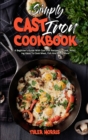 Simply Cast Iron Cookbook : A Beginner's Guide With Cast Iron Recipes To Cook, Amazing Ideas To Cook Meat, Fish And Much More - Book