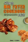 Simply Air Fryer Cookbook 2021 : Amazingly Easy And Crispy Recipes For Beginners On A Budget. A Simple Cookbook For Air Fryer Lifestyle - Book