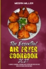 The Essential Air Fryer Cookbook 2021 : A Complete Cookbook To Prepare Better, Tastier And Faster Air Fryer Dishes For Yourself And Your Family - Book