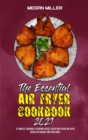 The Essential Air Fryer Cookbook 2021 : A Complete Cookbook To Prepare Better, Tastier And Faster Air Fryer Dishes For Yourself And Your Family - Book
