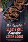 The Complete Electric Smoker Cookbook : Grill & Smoker Cookbook with Over 50 Flavorful Recipes Plus Tips and Techniques for Beginners and Advanced - Book