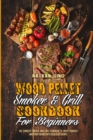 Wood Pellet Smoker and Grill Cookbook for Beginners : The Complete Smoker And Grill Cookbook To Enjoy Yourself and Your Friends With Delicious Recipes - Book
