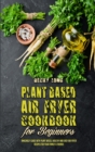 Plant Based Air Fryer Cookbook For Beginners : Amazingly Guide With Plant Based, Healthy and Easy Air Fryer Recipes for Your Family & Friends - Book