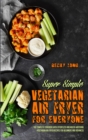 Super Simple Vegetarian Air Fryer For Everyone : The Complete Cookbook With Effortless and Mouth-watering Vegetarian Air Fryer Recipes for Beginners and Advanced - Book