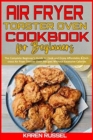 Air Fryer Toaster Oven Cookbook for Beginners : The Complete Beginner's Guide to Cook and Enjoy Affordable & Delicious Air Fryer Toaster Oven Recipes Without Excessive Calories - Book